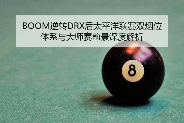 BOOM逆转DRX后太平洋联赛双烟位体系与大师赛前景深度解析