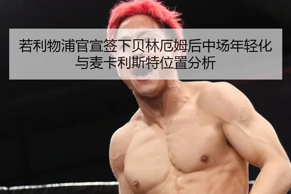 若利物浦官宣签下贝林厄姆后中场年轻化与麦卡利斯特位置分析