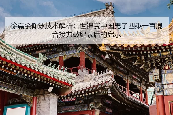 徐嘉余仰泳技术解析：世锦赛中国男子四乘一百混合接力破纪录后的启示