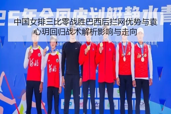中国女排三比零战胜巴西后拦网优势与袁心玥回归战术解析影响与走向