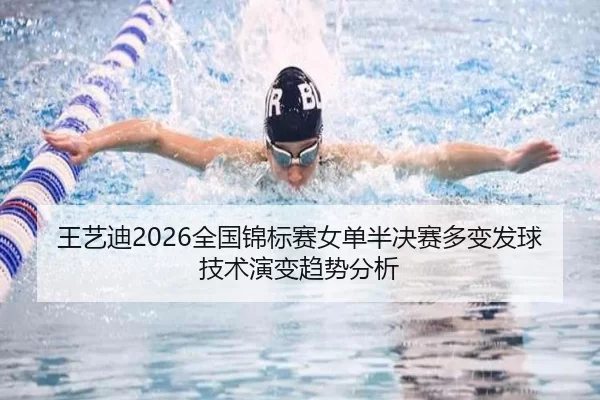 王艺迪2026全国锦标赛女单半决赛多变发球技术演变趋势分析